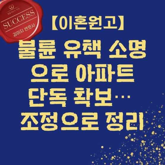 불륜 유책 소명으로 아파트 단독 확보, 조정으로 이혼 정리한 승소사례 | 법률사무소 이지 김이지 변호사